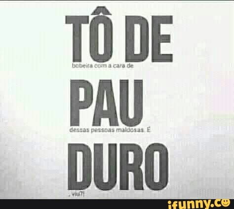 TÔ DE
PAU
DURO