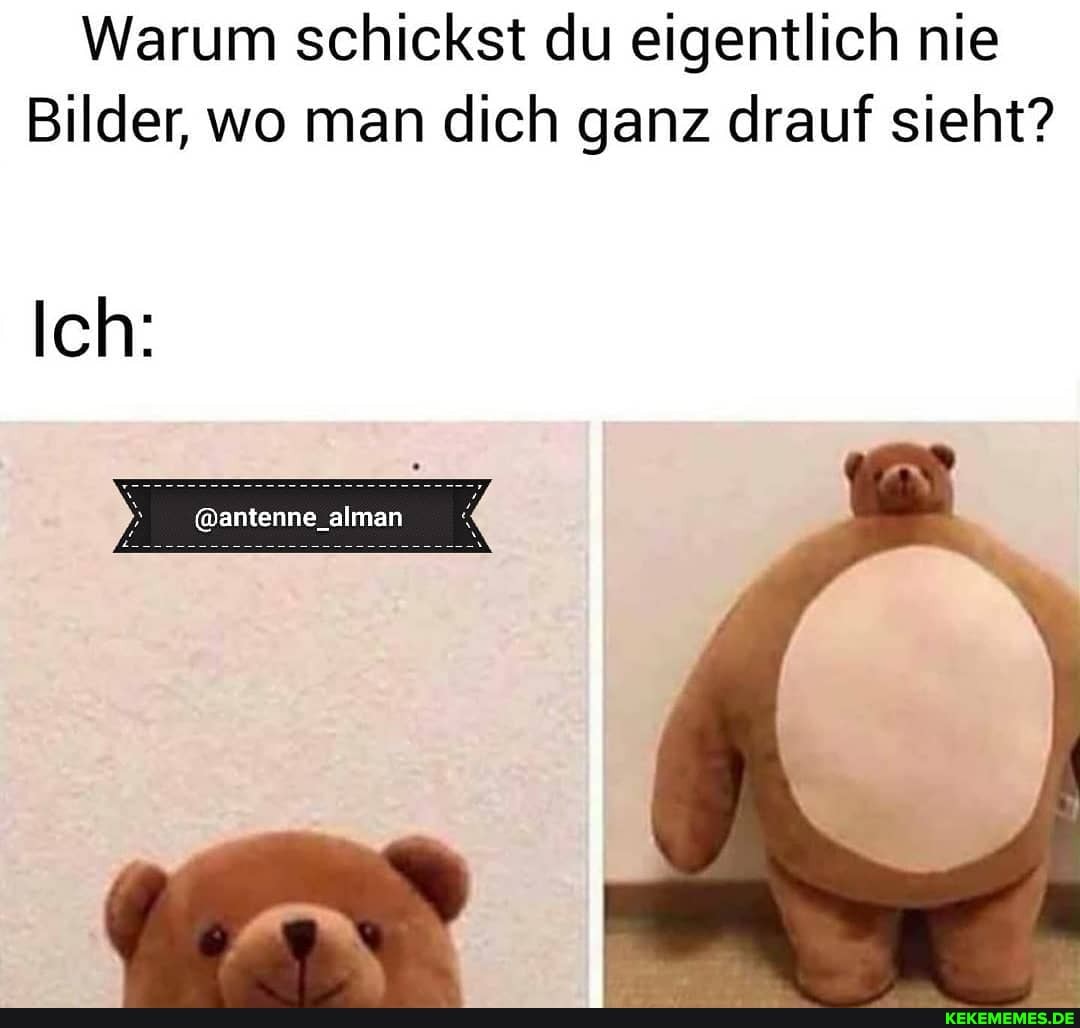 Warum schickst du eigentlich nie
Bilder, wo man dich ganz drauf sieht?
Ich:
@antenne_alman
