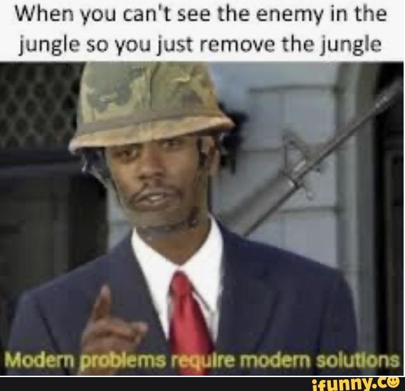 When you can't see the enemy in the jungle so you just remove the jungle
Maddern araiieme rarniire modern mancc