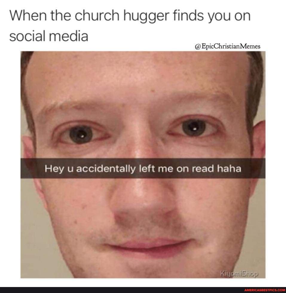 Was It Because I Told You God Said We Were Going To Get Married Lol When The Church Hugger Finds You On Social Media Epicchristianmemes Hey U Accidentally Left Me On