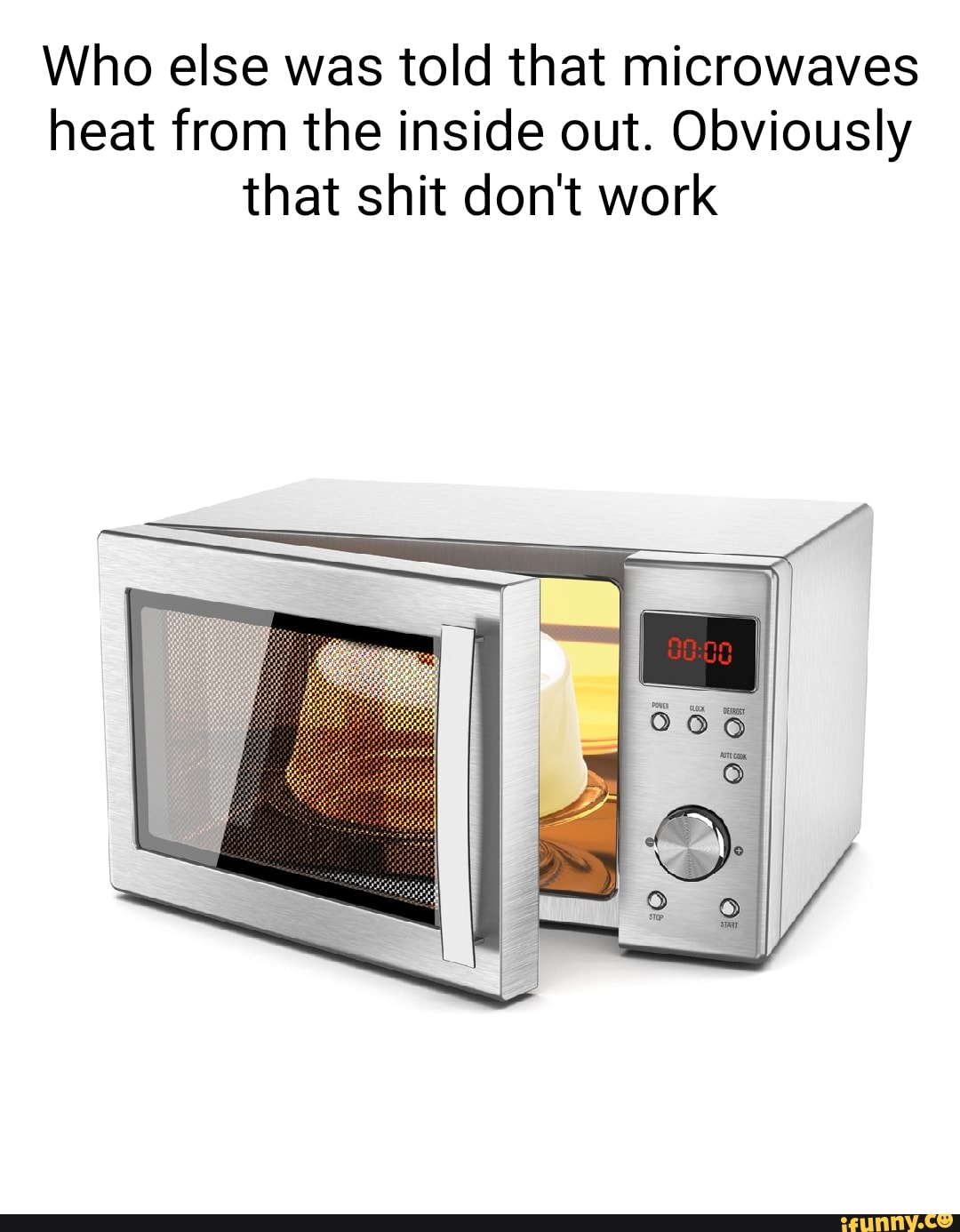 Who else was told that microwaves heat from the inside out. Obviously that shit don't work iFunny