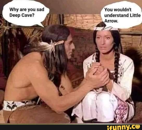 Why are you sad You wouldn't
Deep Cave? understand Little
Arrow