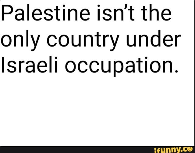 Palestine isn't the only country under
Israeli occupation.