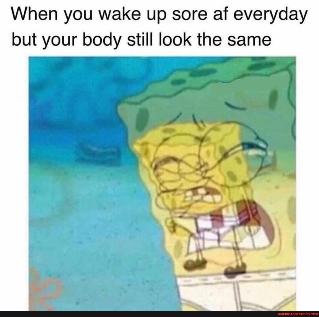 Pain. - When you wake up sore af everyday but your body still look the ...