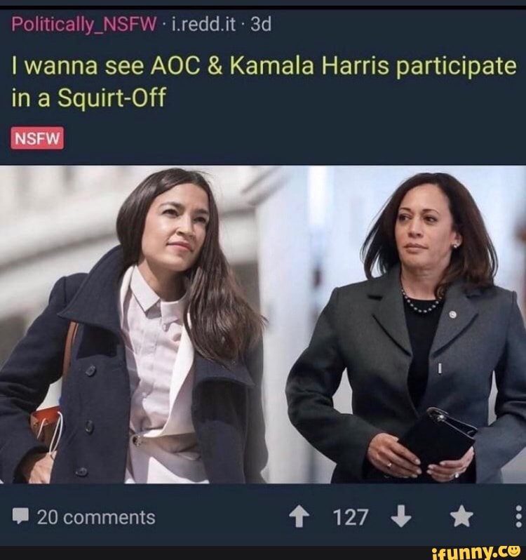 Politically Nsfw Ireddit I Wanna See Aoc And Kamala Harris Participate In A Squirt Off Nsfw