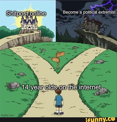tical extroriist
Shitpost online Become
14 year olds on the internet