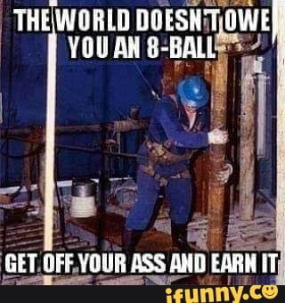 GET.OFF. YOUR ASS AND
EARN IT
THE WORLD DOESNT OWE