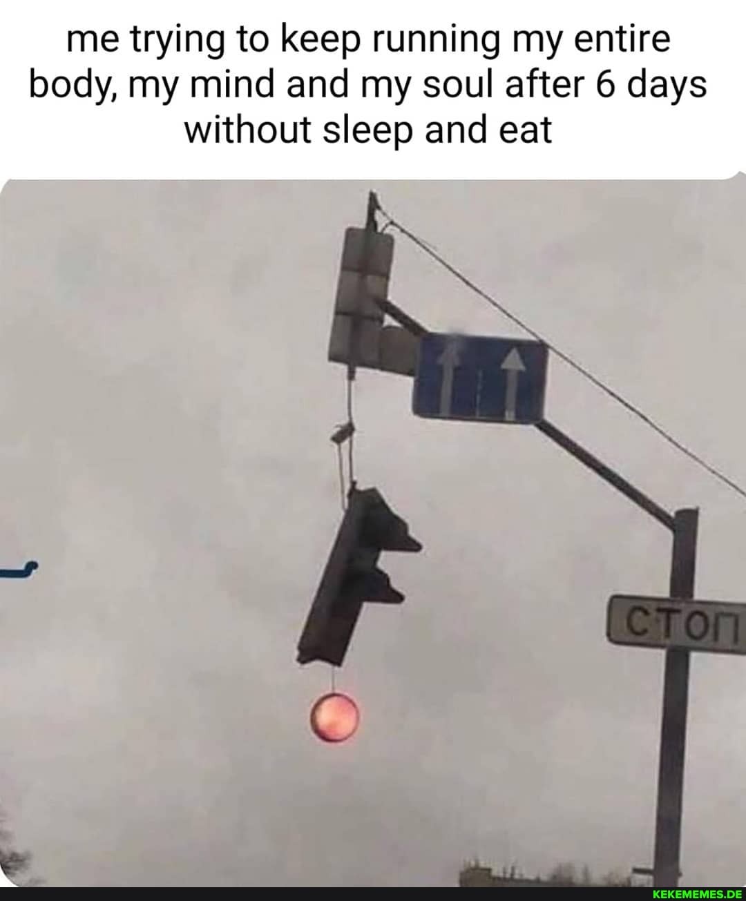 me trying to keep running my entire body, my mind and my soul after 6 days without sleep and eat