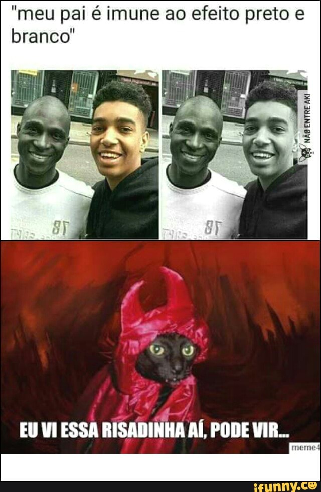 "meu pai é imune ao efeito preto e
branco"
EU VI ESSA RISADINHA AÍ, PODE VIR...