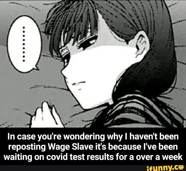 ANS
In case you're wondering why I haven't been
reposting Wage Slave it's because I've been
waiting on covid test results for a over a week - In case you're wondering why I haven't been reposting Wage Slave it's because I've been waiting on covid test results for a over a week
