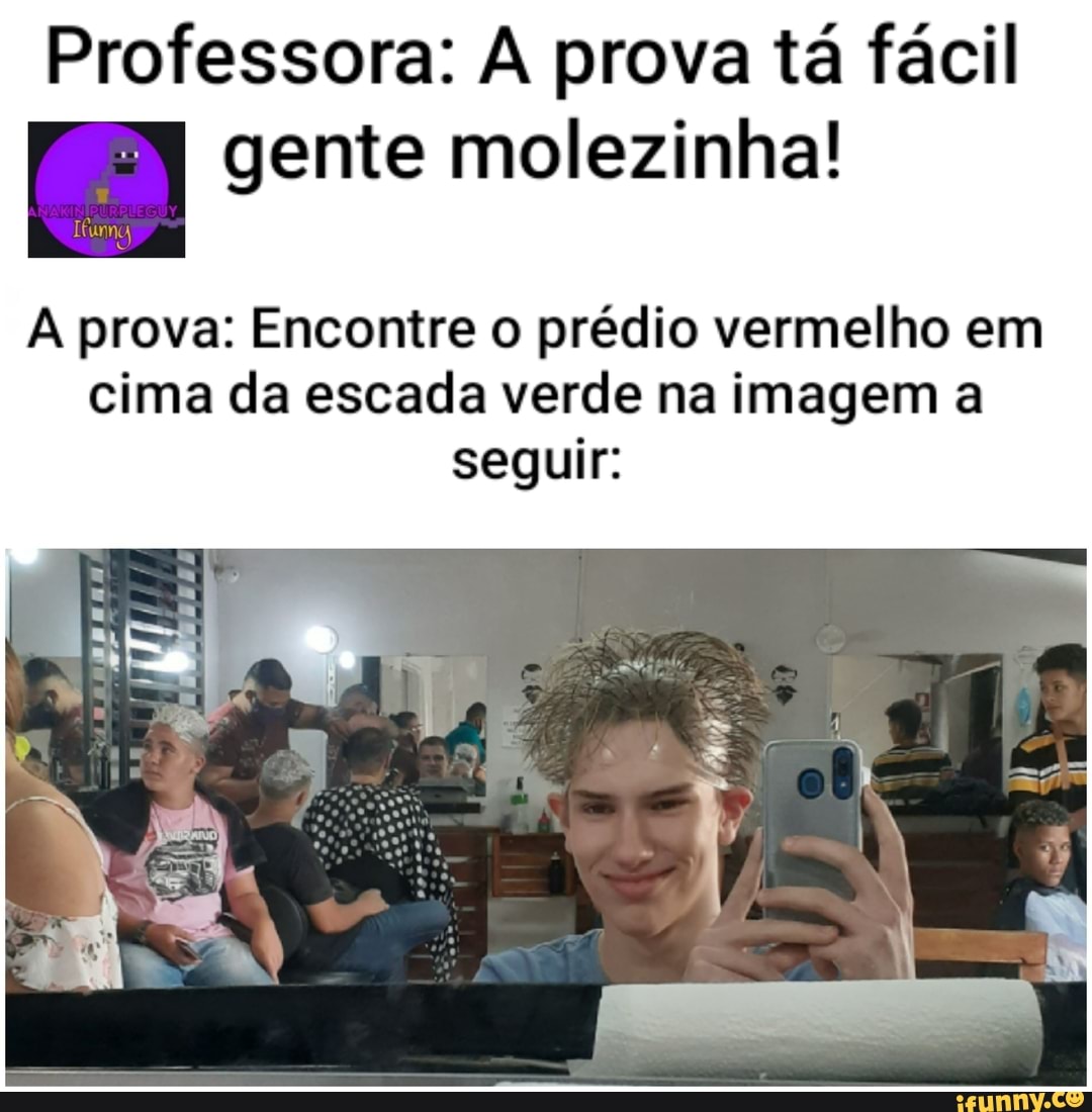 Professora: prova tá fácil
IN I gente molezinha!
A prova: Encontre o prédio vermelho em cima da escada verde na imagem a seguir: