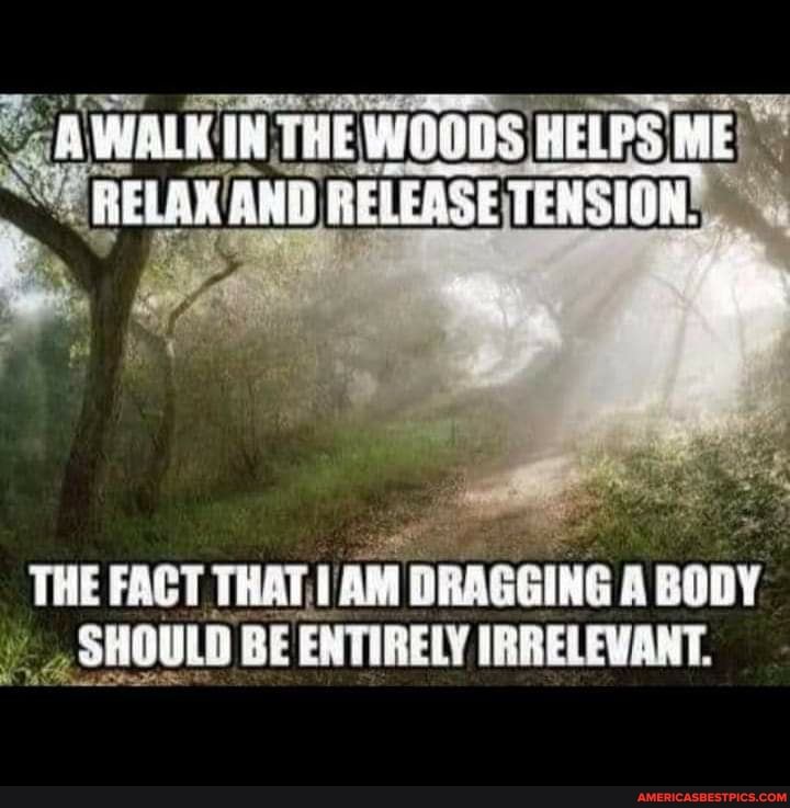 WALK IN THE HELPS ME TENSION,
THE FACT THAT, AM DRAGGING A BODY SHOULD BE ENTIRELY IRRELEVANT.
