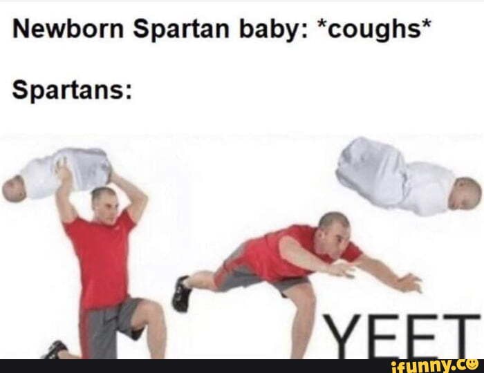 Newborn Spartan baby: *coughs*
Spartans:
we