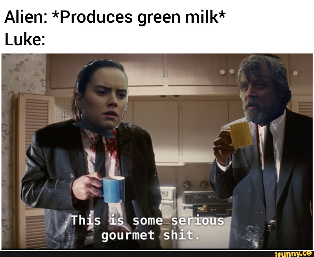 Alien: *Produces green milk* Luke: This some serious gourmet shit. - iFunny