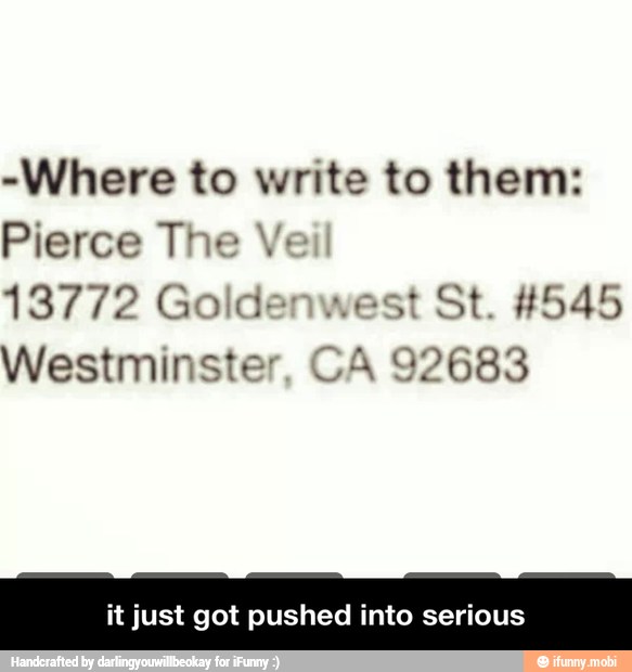 -Where to write to them:
Pierce The Ve
13772 Goldenwest St. #545
Westminster, CA 92683
it just got pushed into serious - it just got pushed into serious