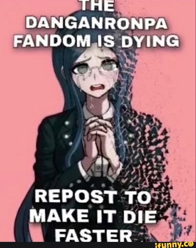 THE DANGANRONPA FANDOM IS DYING AS REPOST TO MAKE IT DIE FASTER )