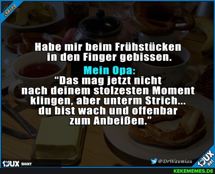 Habe mir heim Frühstücken in den Finger gebissen.
Mein Opa:
"Das mag jetzt nicht nach deinem stolzesten Moment klingen, aber unterm Strich...
du bist wach und offenbar zum Anbeißen."