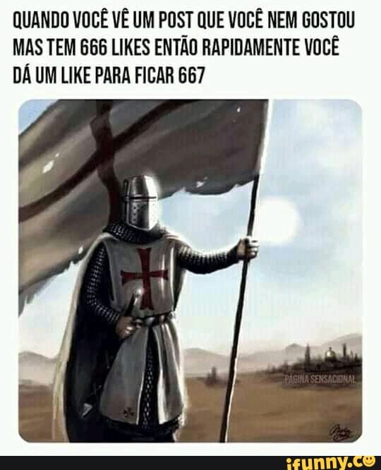 QUANDO VOCÊ VÊ UM POST QUE VOCÊ NEM GOSTOU MAS TEM 666 LIKES ENTÃO RAPIDAMENTE VOCÊ DÁ UM LIKE PARA FICAR 667