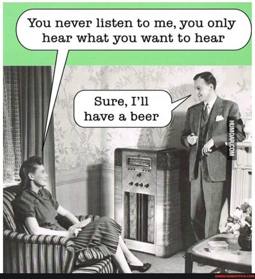 You are never listening to. You never listen to me. I have been never Listening. So funny.