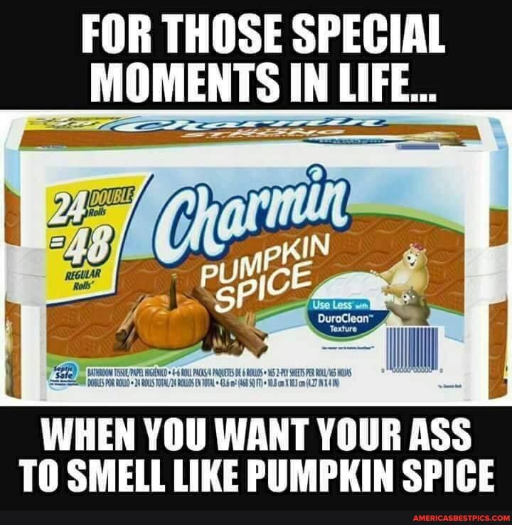 FOR THOSE SPECIAL MOMENTS IN LIFE...
Texture
SETS
WHEN YOU WANT YOUR ASS TO SMELL LIKE PUMPKIN SPICE