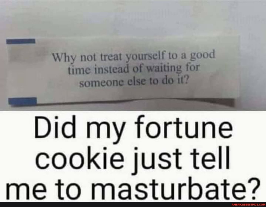 Did my fortune
cookie just tell me to masturbate?