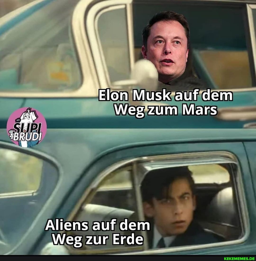 Elon Musk auf dem
Weg zum Mars
"BRUDI
Aliens auf dem
'Weg zur Erde