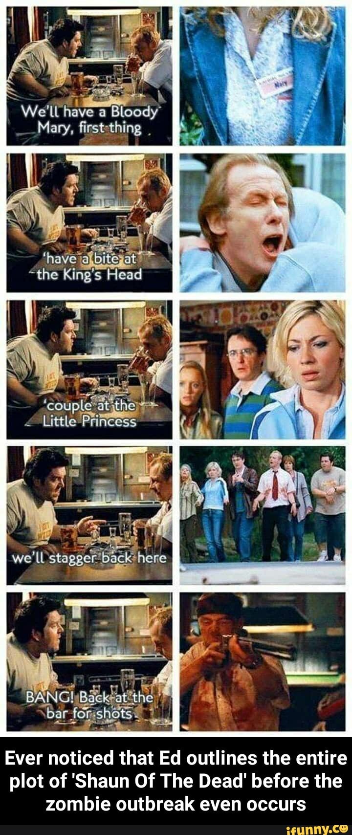 y - Ever noticed that Ed outlines the entire plot of 'Shaun Of The Dead' before the zombie outbreak even occurs