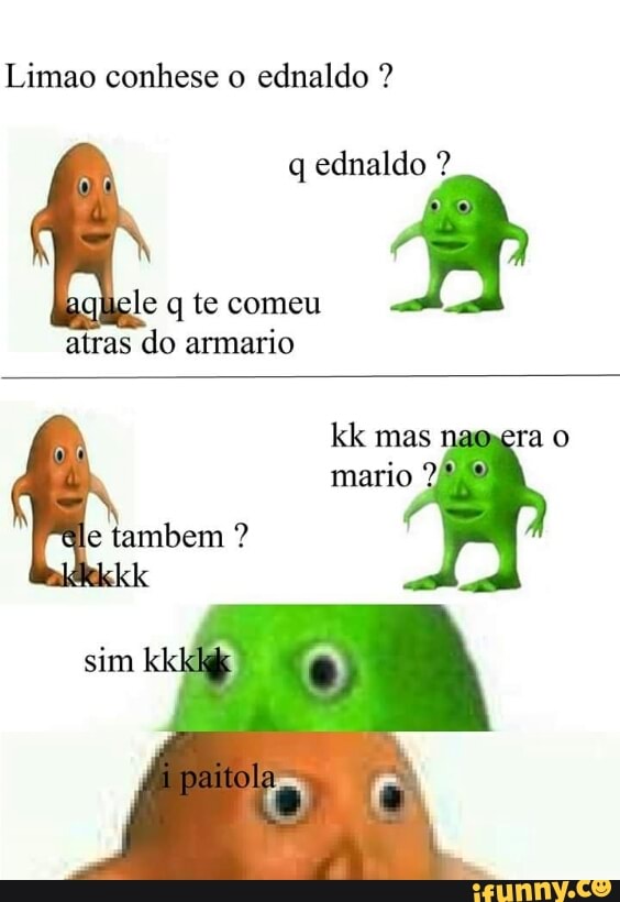 Limao conhese o
ednaldo q ednaldo le q te comeu
8
atras do armario
e tambem