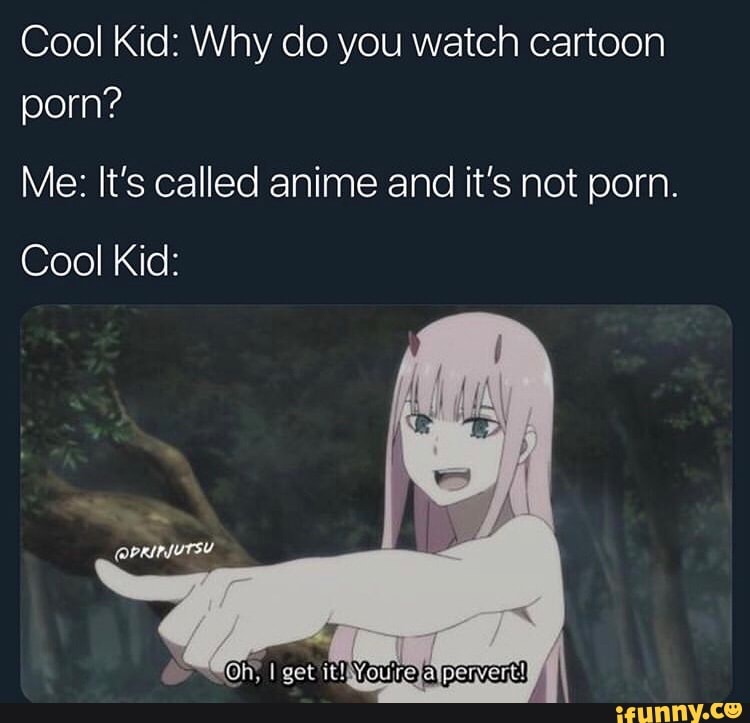 Watch Cartoon Porno - Cool Kid: Why do you watch cartoon porn? Me: It's called anime and it's not  porn. Cool Kid: - iFunny