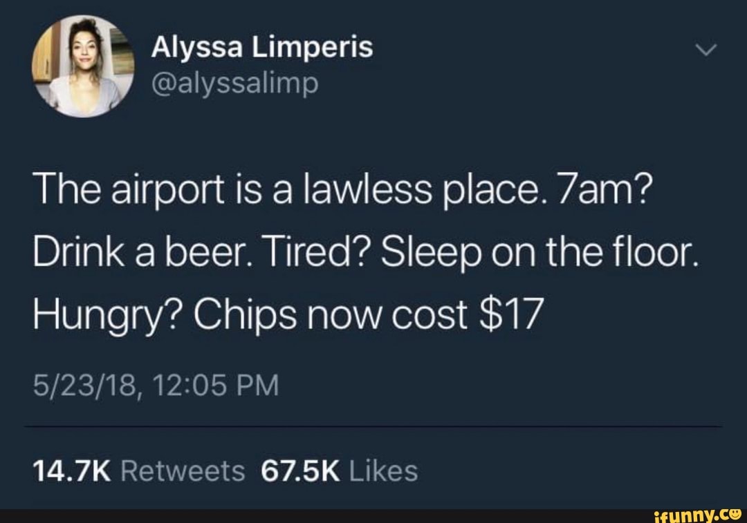 The airport is a lawless place. 7am?
Drink a beer. Tired? Sleep on the floor.
Hungry? Chips now cost $17