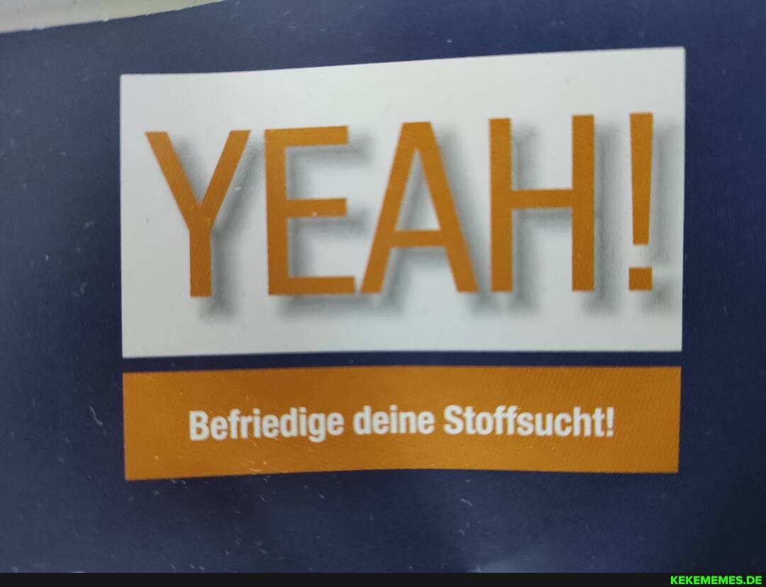 Befriedige deine Stoffsucht!