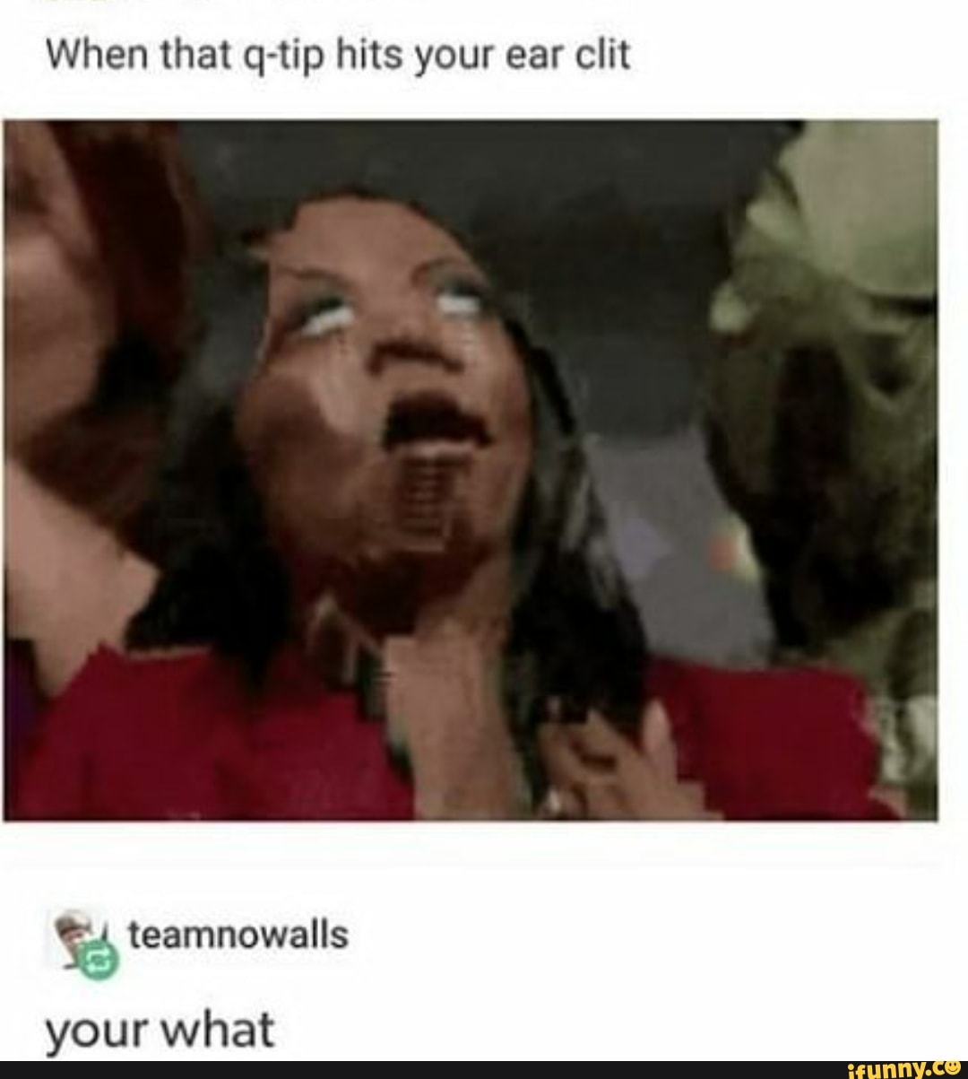 When That Q Tip Hits Your Ear Clit What Ifunny