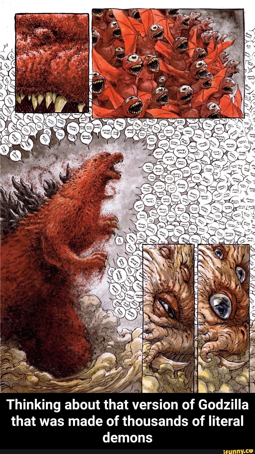 SS
Thinking about that version of Godzilla
that was mace of thousands of literal demons - Thinking about that version of Godzilla that was made of thousands of literal demons