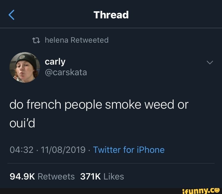 Do french people smoke weed or oui’d 0432 11/08/2019 Twitter for iPhone 94.9K Retweets 371K