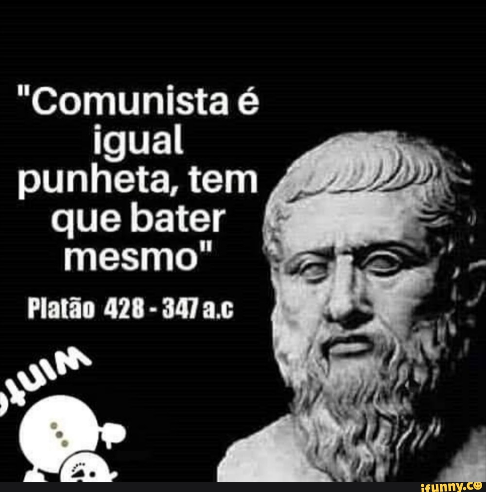 "Comunista é
igual
punheta, tem
424
que bater
É
mesmo"
Platão 428 347 a.c