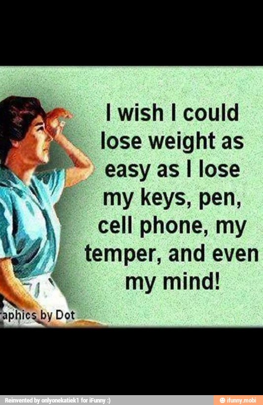 I wish I could
lose weight as
RA é my keys, pen, i AY cell phone, my temper, and even
y
