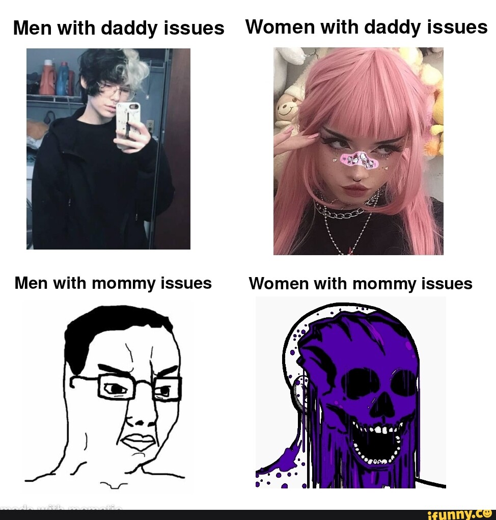 Men with daddy issues Women with daddy issues Men with mommy issues ...