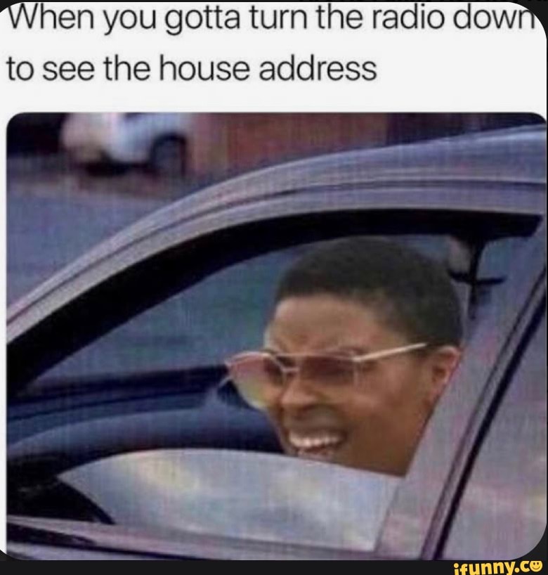hen you gotta turn the radio dow
to see the house address