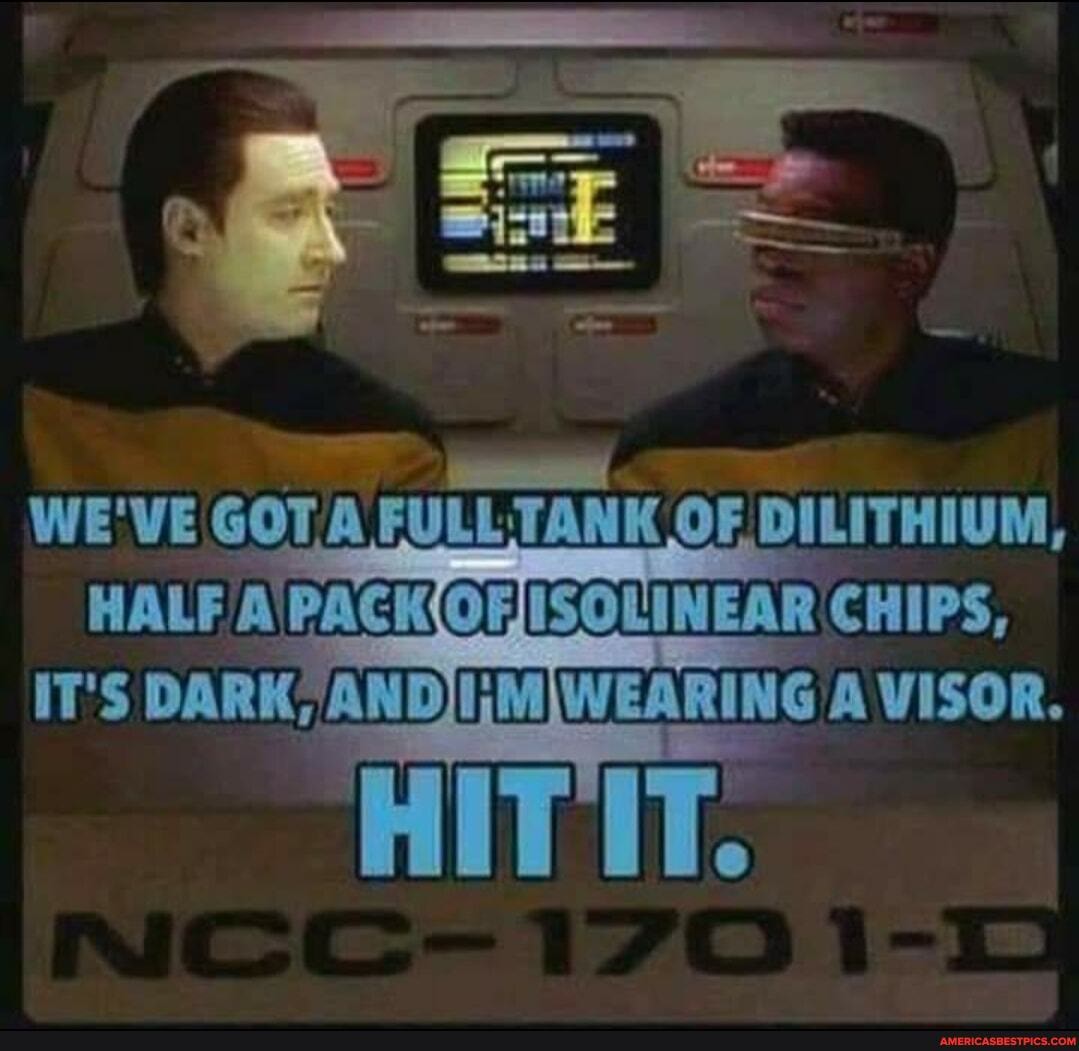 WE'VE GOT,A FULL: TANK OF DILITHIUM,
HALF CHIPS,
IT'S DARK
A VISOR.
HIT IT.