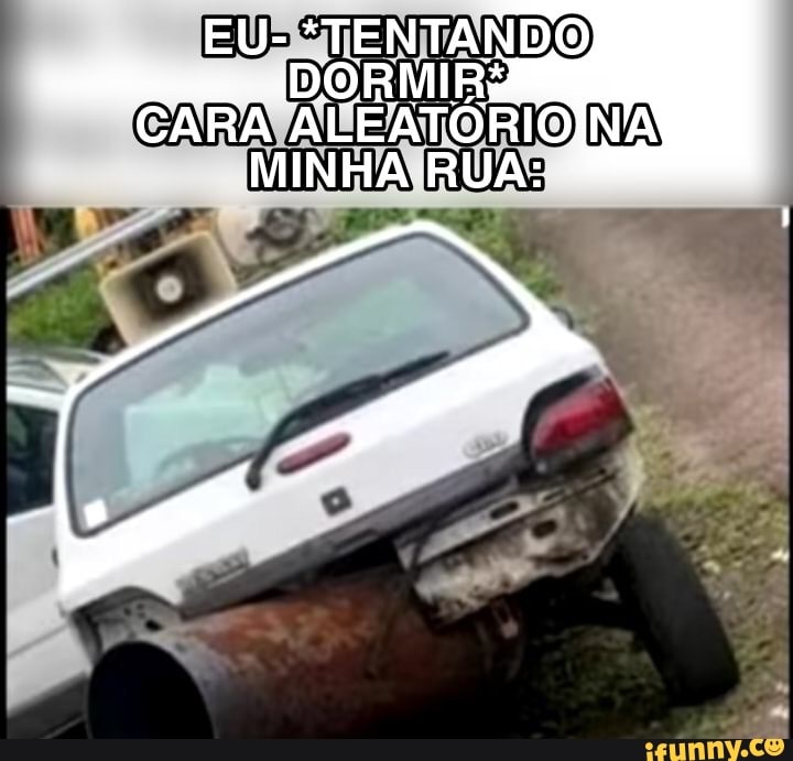 EU-
CARA TENTANDO MINHA: RUA: