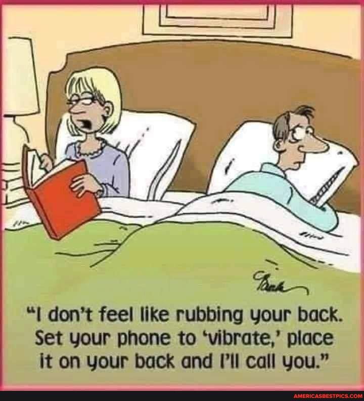 don't feel like rubbing your back.
Set your phone to 'vibrate,' place it on your back and I'll call you."