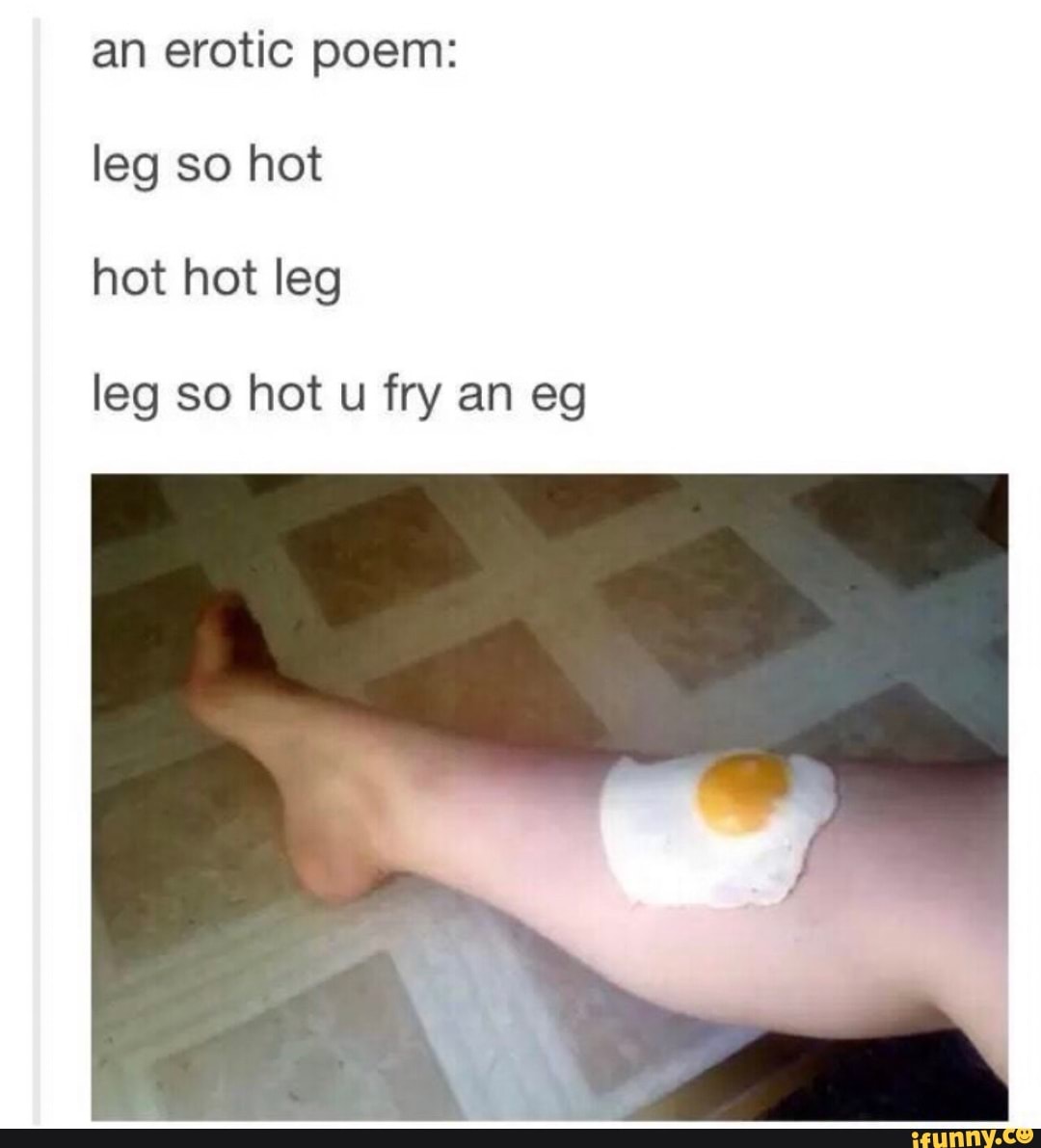 An erotic poem leg so hot hot hot leg leg so hot u fry an eg iFunny