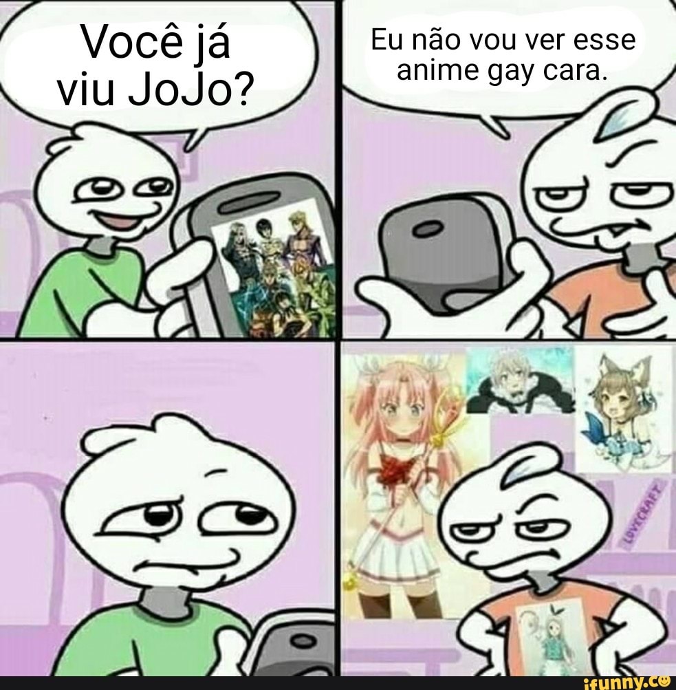 Eu não vou ver esse anime gay cara.
Você já viu JoJo?