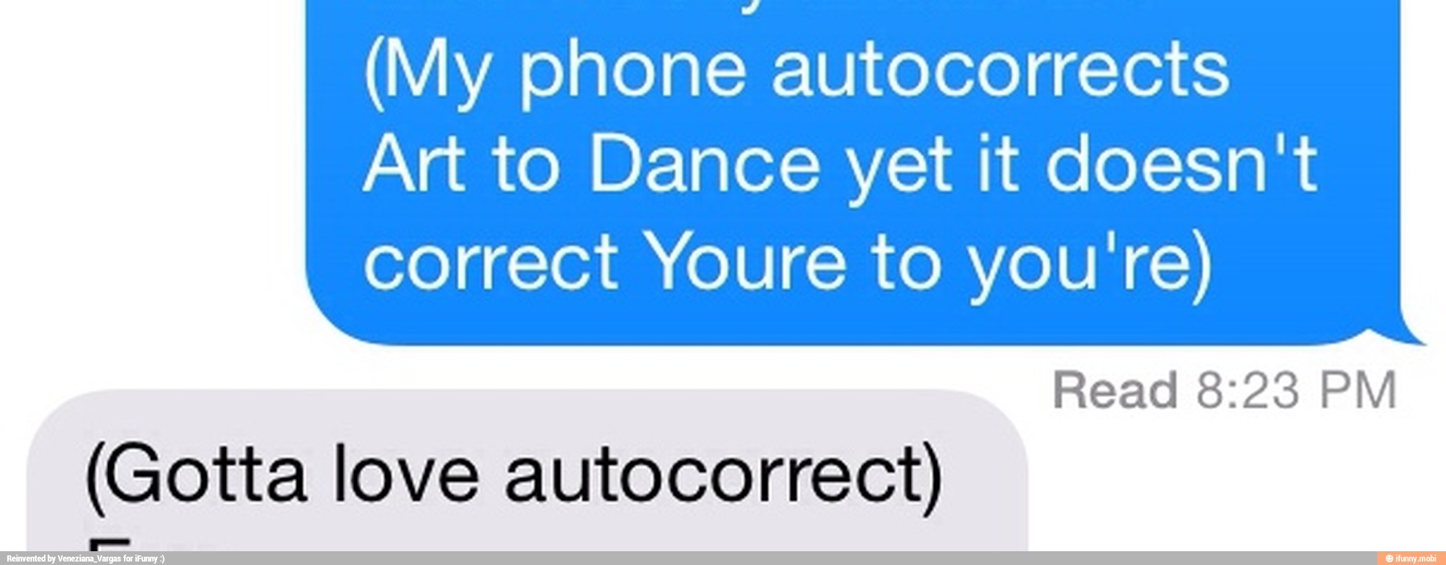(My phone autocorrects
Art to Dance yet it doesn't
correct Youre to you're)
Read 8:23 PM
(Gotta love autocorrect)