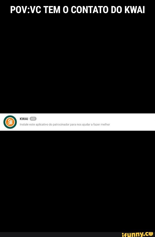 TEM O CONTATO DO KWAI
Inatale oxte aplicativo do patrocinador para nos ajudas fazer mehhor