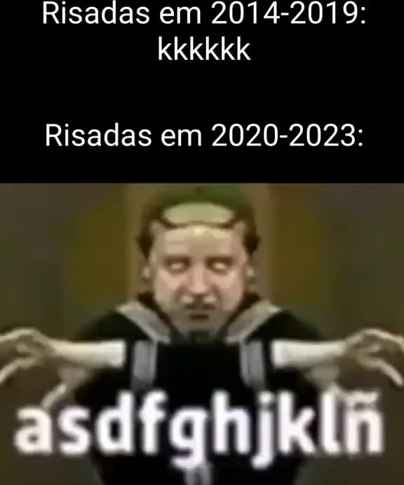 Risadas em 2014-2079: kkkkkk Risadas em 2020-2023: asdfgh kl - iFunny Brazil