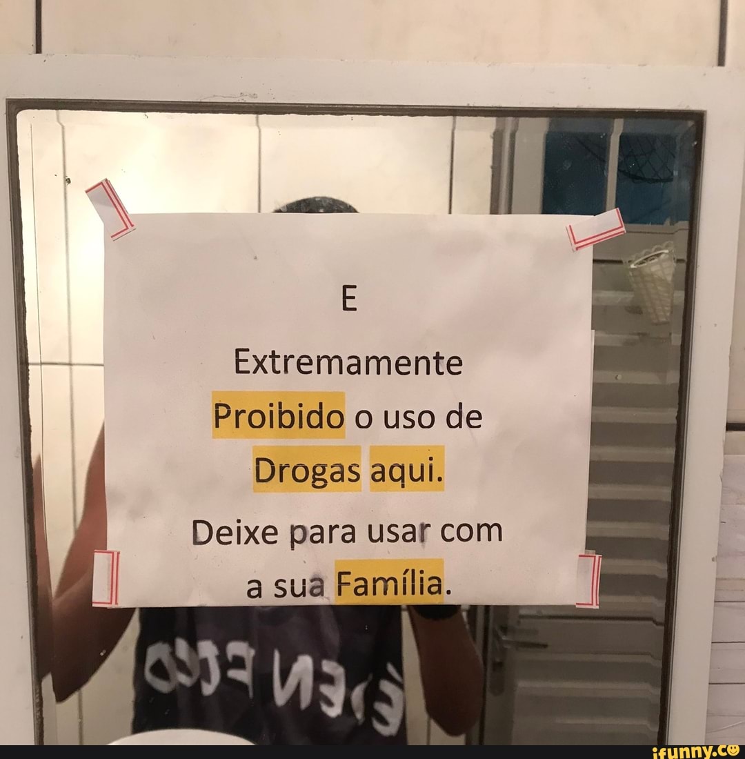 Extremamente
Proibido o uso de
Drogas aqui.
Deixe para usar com a sua Família.