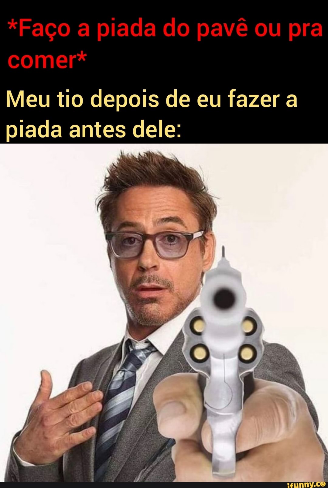 *Faço a piada do pavê ou pra
comer*
Meu tio depois de eu fazer a piada antes dele: