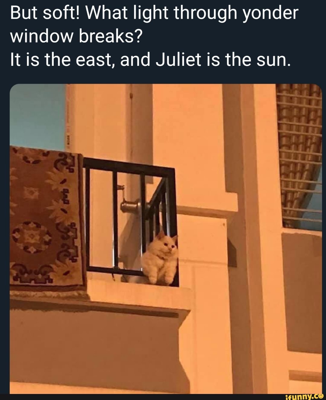 But soft! What through yonder window breaks? It is east, and Juliet is the - iFunny