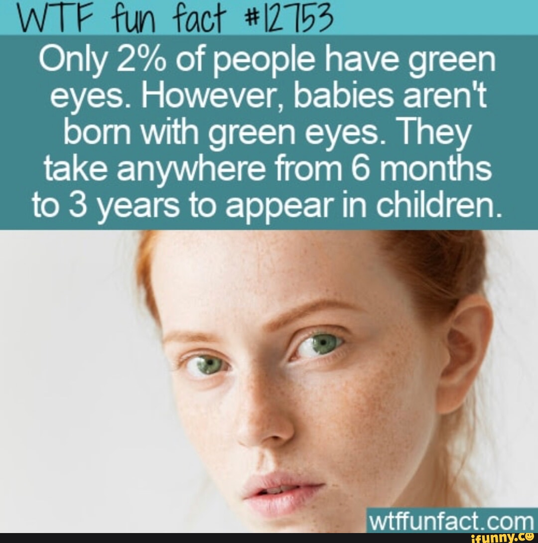 Tun Only 2 of people have green eyes. However, babies aren't born with